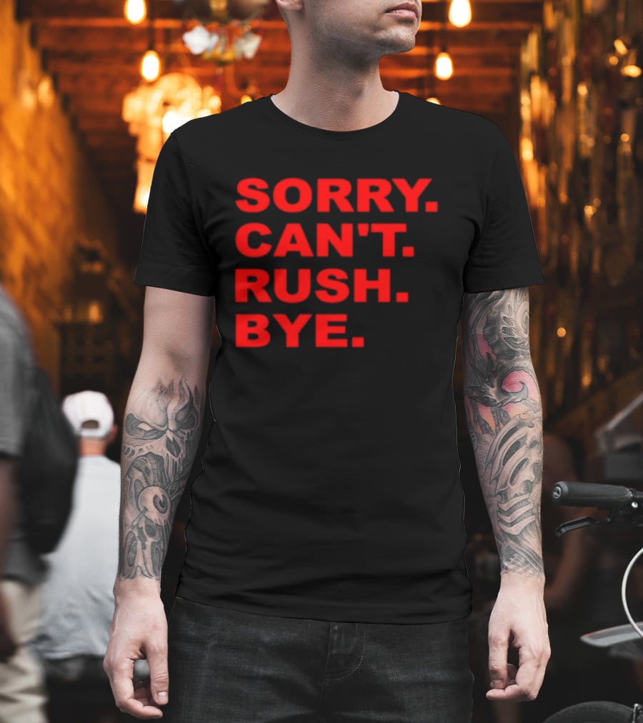 Sorry Can't Rush Bye T-Shirt