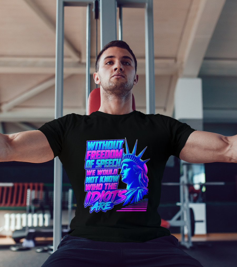 Without Freedom Of Speech We Would Not Know Who The Idiots Are Statue Of Liberty T-Shirt