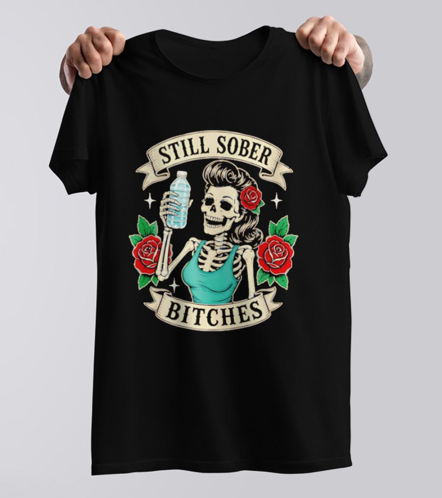 Still Sober Bitches Skeleton Woman With Water Bottle And Roses T-Shirt