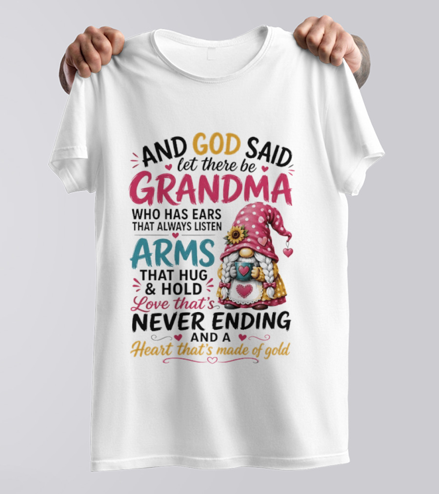 And God Said Let There Be Grandma Who Has Ears That Always Listen Arms That Hug And Hold Love That's Never Ending And A Heart That's Made Of Gold T-Shirt