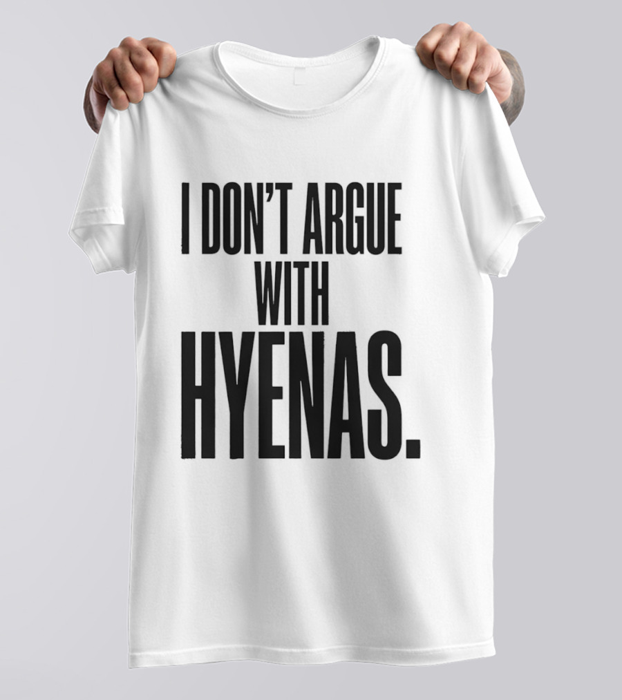 I Don't Argue With Hyenas T-Shirt