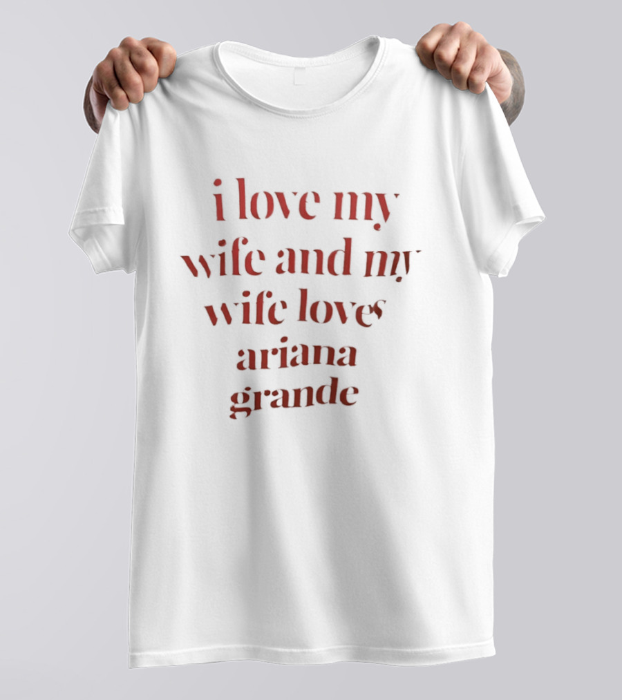I Love My Wife And My Wife Loves Ariana Grande T-Shirt