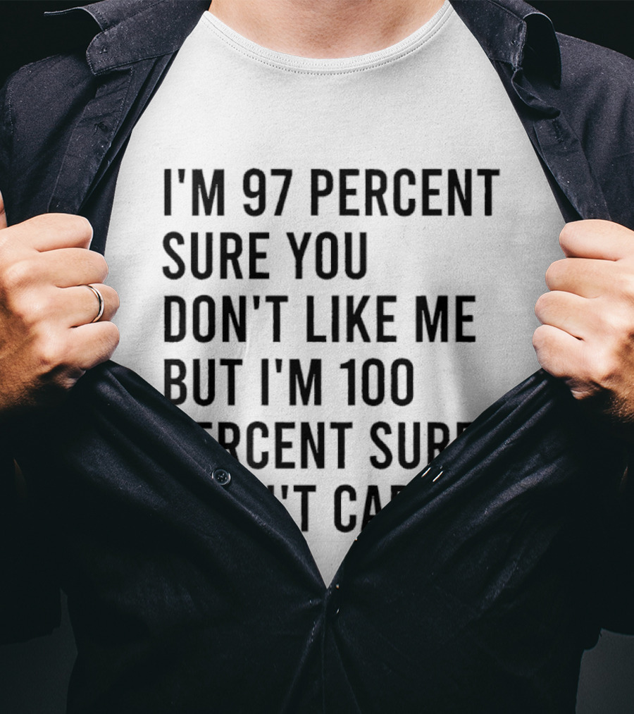 I'm 97 Percent Sure You Don't Like Me But I'm 100 Percent Sure I Don't Care T-Shirt