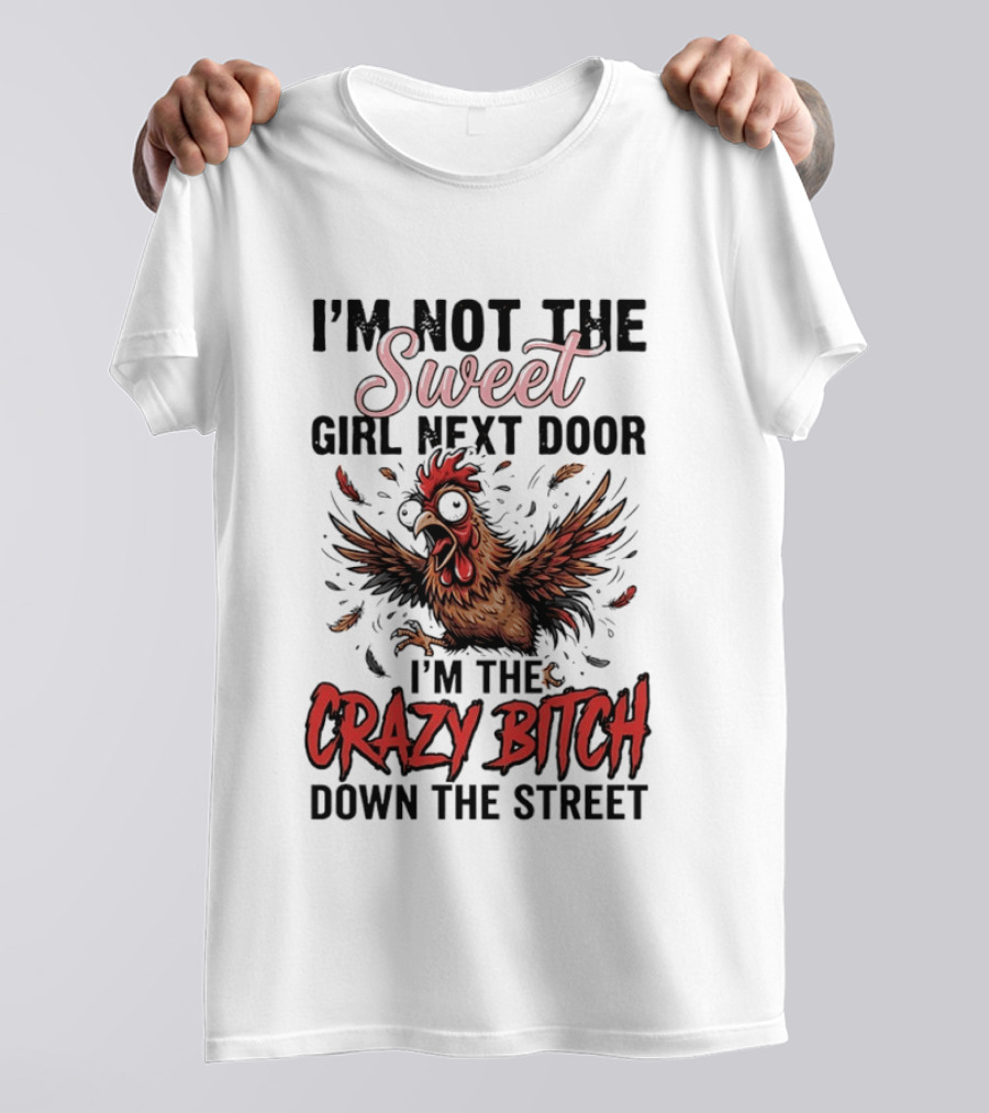 I'm Not The Sweet Girl Next Door I'm The Crazy Bitch Down The Street Chicken T-Shirt