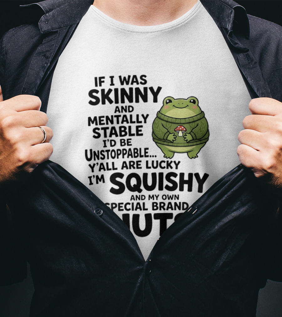 If I Was Skinny And Mentally Stable I'd Be Unstoppable Lucky I'm Squishy Special Brand Of Nuts Frog T-Shirt