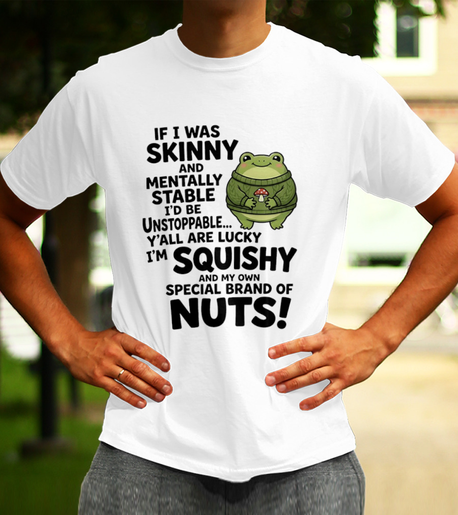 If I Was Skinny And Mentally Stable I'd Be Unstoppable Lucky I'm Squishy Special Brand Of Nuts Frog T-Shirt