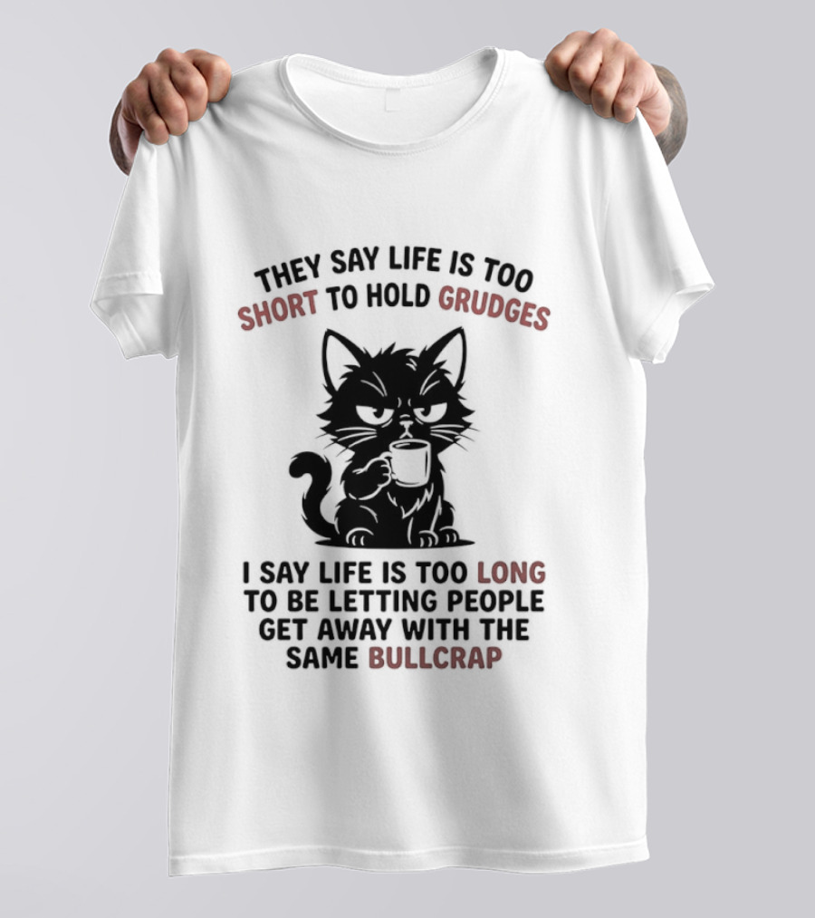 They Say Life Is Too Short To Hold Grudges Cat Life Is Too Long Same Bullcrap T-Shirt