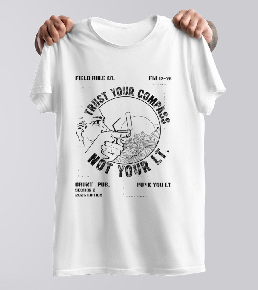 Field Rule 01 Trust Your Compass Not Your Lt Fm 17 76 Grunt Pub Section 2 2025 Edition Fu*k You Lt T-Shirt