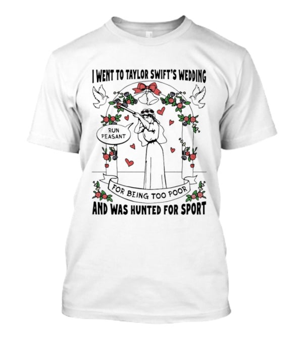 I Went To Taylor Swift's Wedding And Was Hunted For Sport Peasant You Being Too Peasant T-Shirt