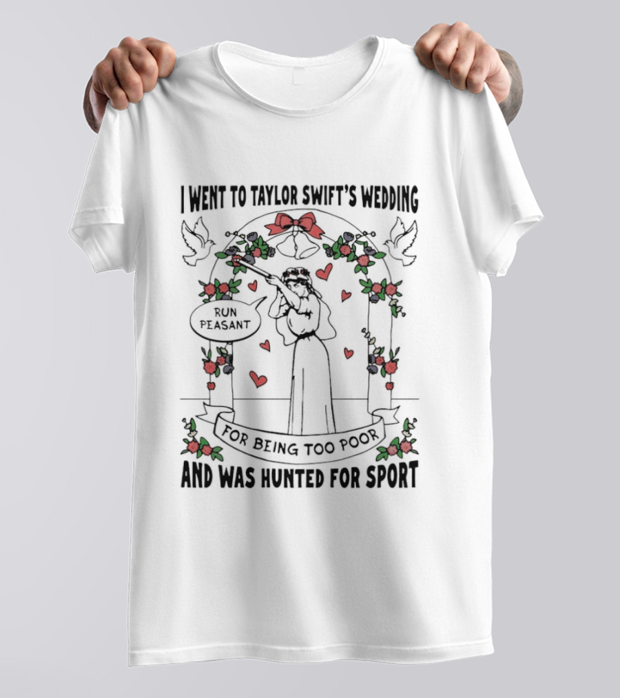 I Went To Taylor Swift's Wedding And Was Hunted For Sport Peasant You Being Too Peasant T-Shirt