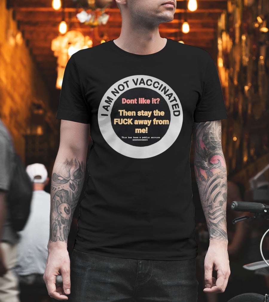 I AM NOT VACCINATED Dont Like It Then Stay The FUCK Away From Me This Has Been A Public Service Announcement T-Shirt