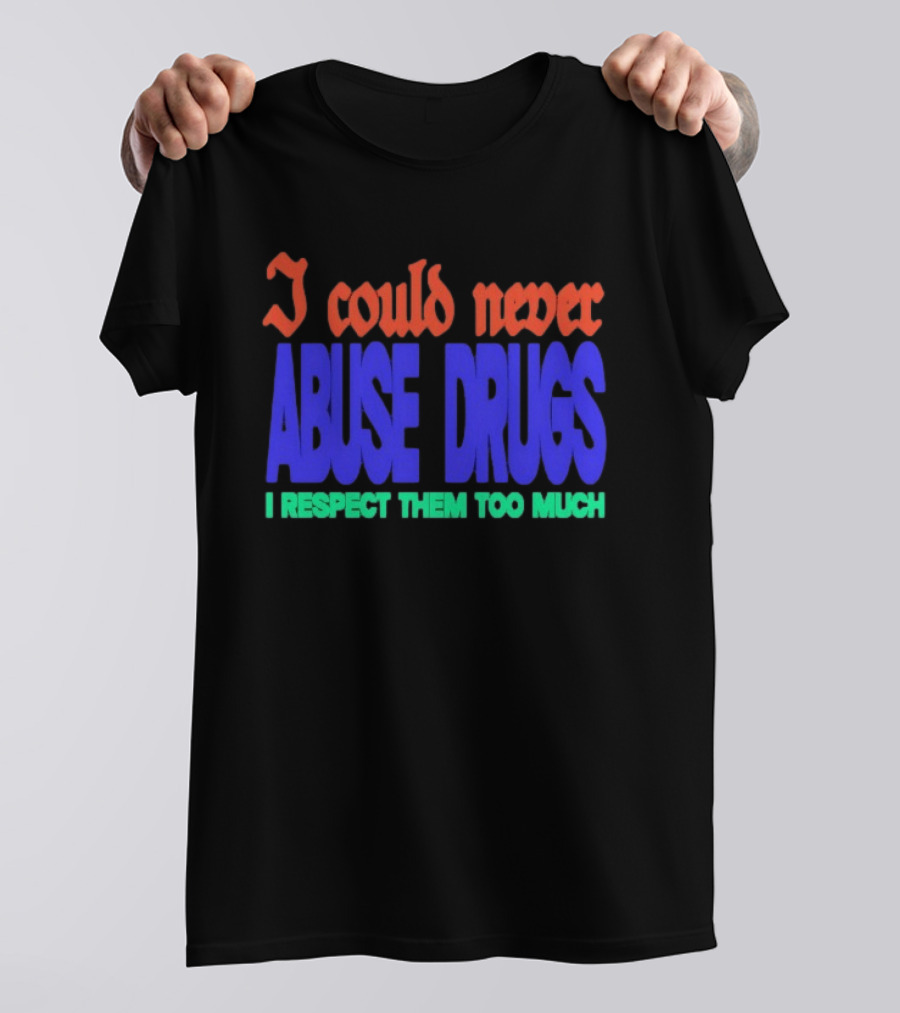 I Could Never Abuse Drugs I Respect Them Too Much Bold Colorful Phrase T-Shirt