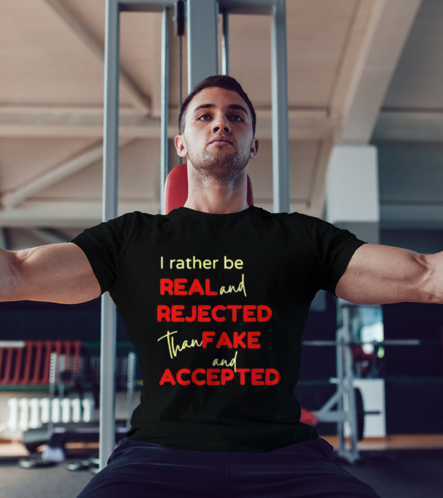 I Rather Be Real And Rejected Than Fake And Accepted Bold Empowerment Positive Choices T-Shirt