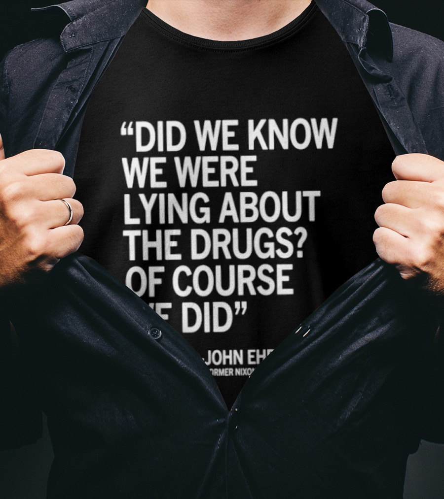 Did We Know We Were Lying About The Drugs Of Course We Did John Ehrlichman T-Shirt