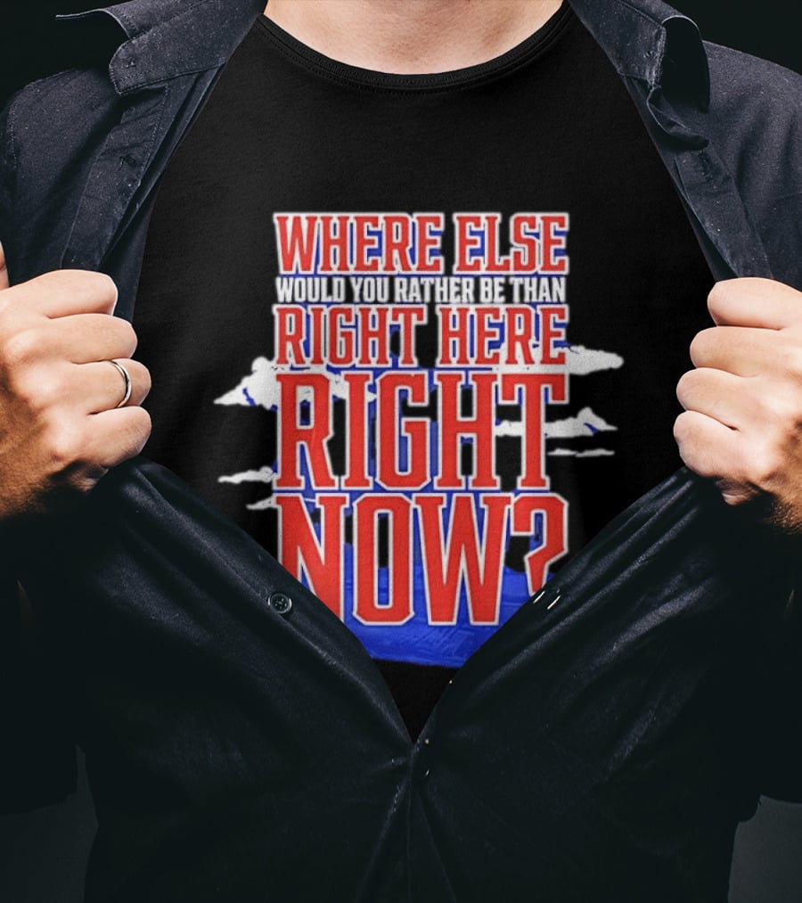 Where Else Would You Rather Be Than Right Here Right Now Bold Motivational T-Shirt