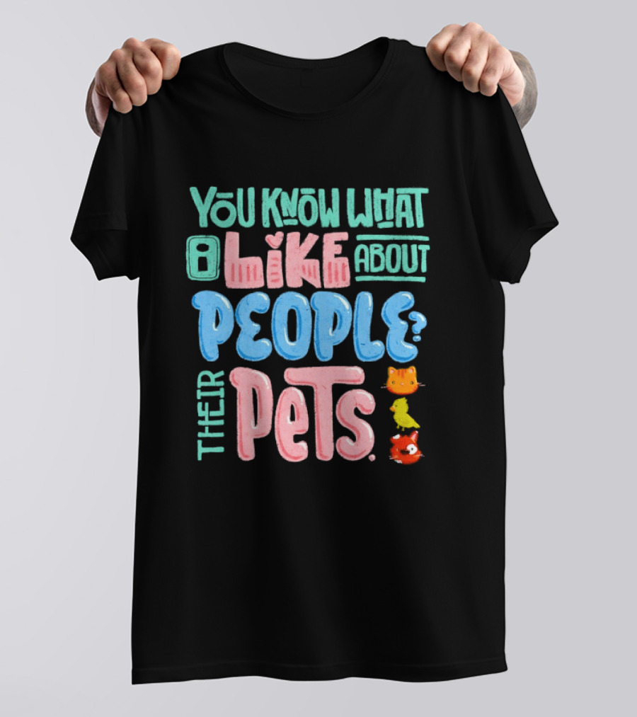 You Know What I Like About People Their Pets Cats Dogs Fish T-Shirt