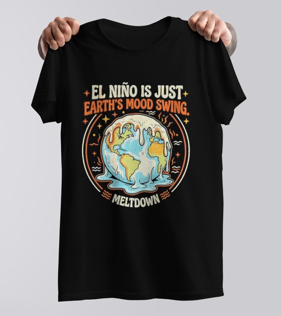 El Nino Is Just Earth's Mood Swing Meltdown Globe Melting Climate Humor T-Shirt