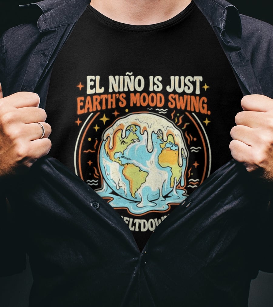 El Nino Is Just Earth's Mood Swing Meltdown Globe Melting Climate Humor T-Shirt