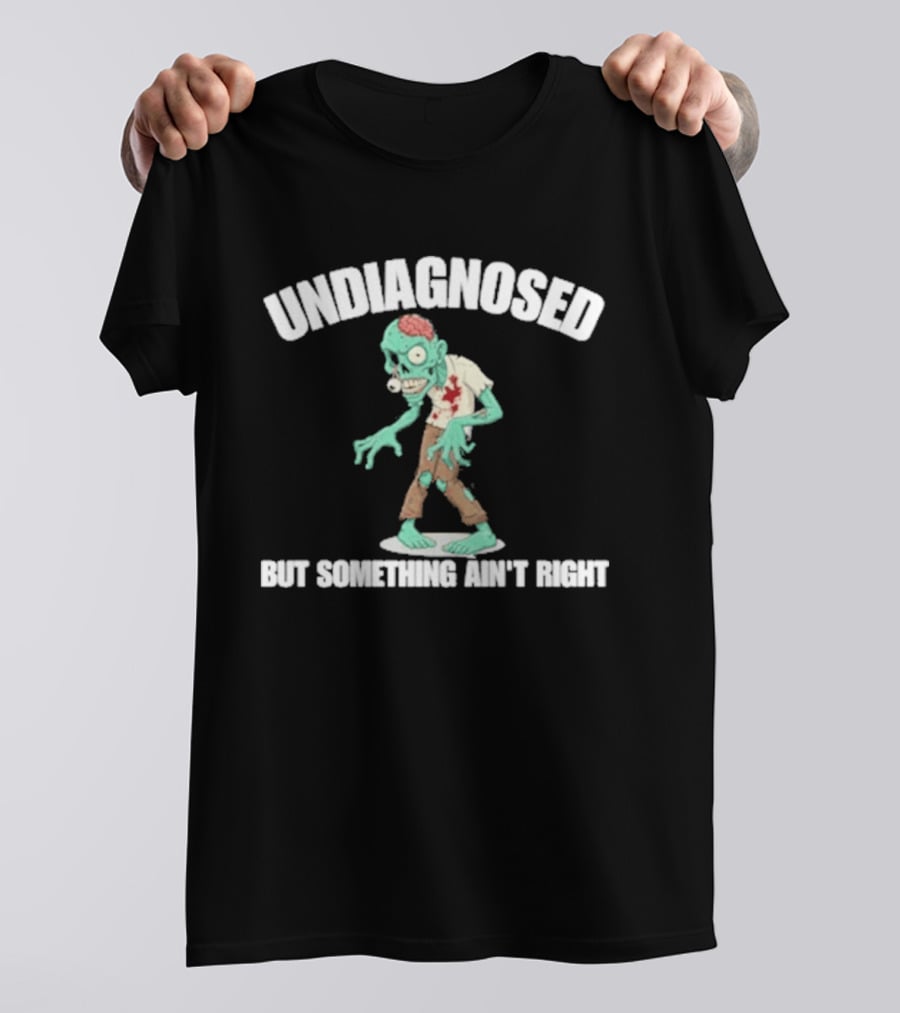 Undiagnosed But Something Ain't Right Zombie Humor T-Shirt