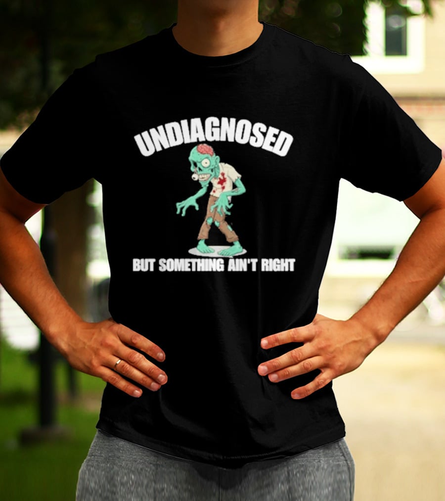 Undiagnosed But Something Ain't Right Zombie Humor T-Shirt