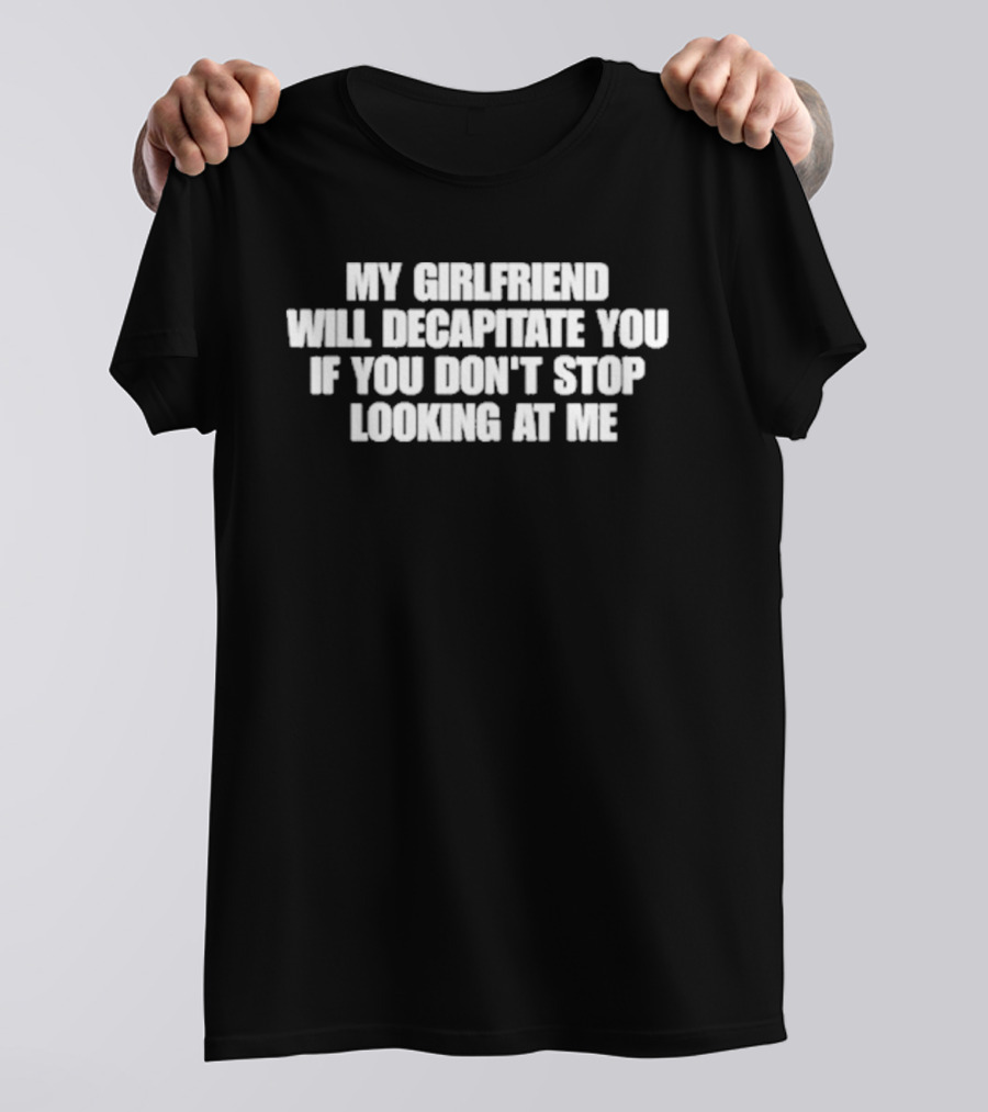 My Girlfriend Will Decapitate You If You Don't Stop Looking At Me T-Shirt