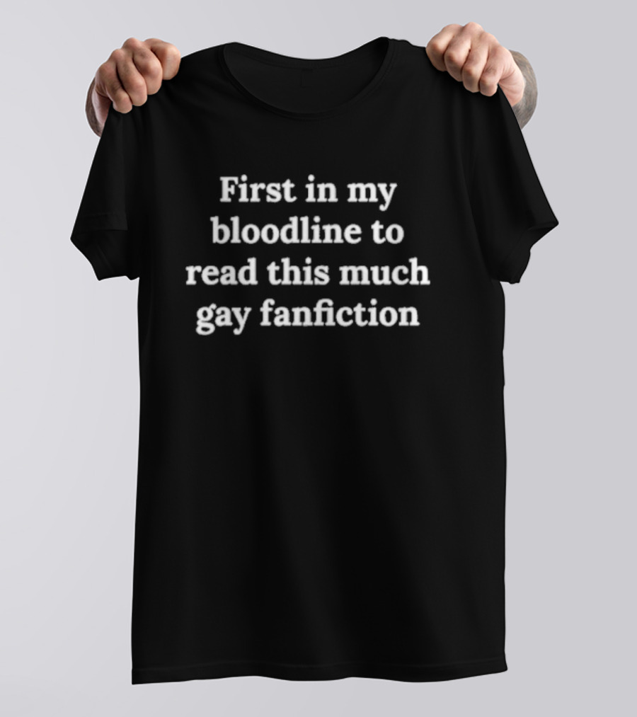 First In My Bloodline To Read This Much Gay Fanfiction T-Shirt