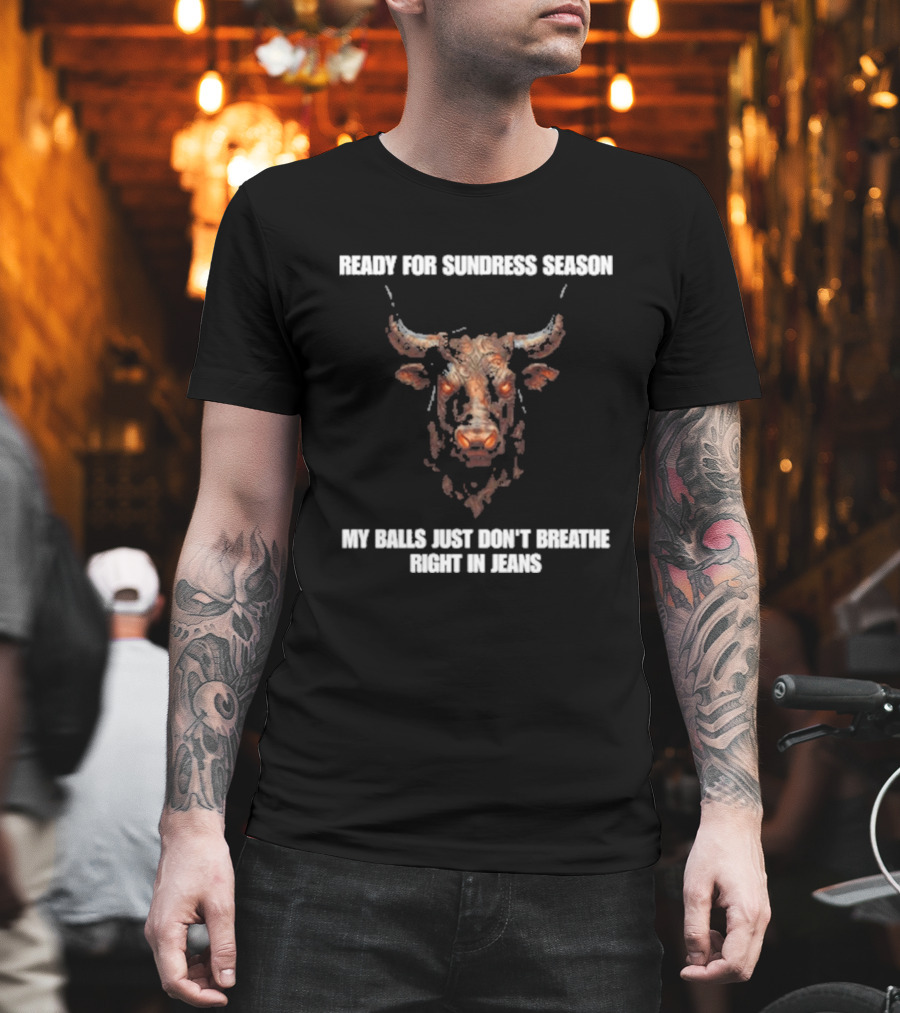 Ready For Sundress Season My Balls Just Don't Breathe Right In Jeans Bull Head T-Shirt