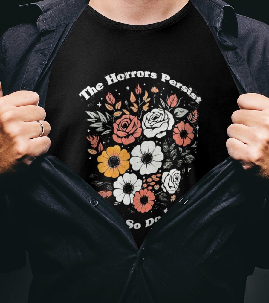 The Horrors Persist But So Do I Floral Flowers Resilient Message T-Shirt