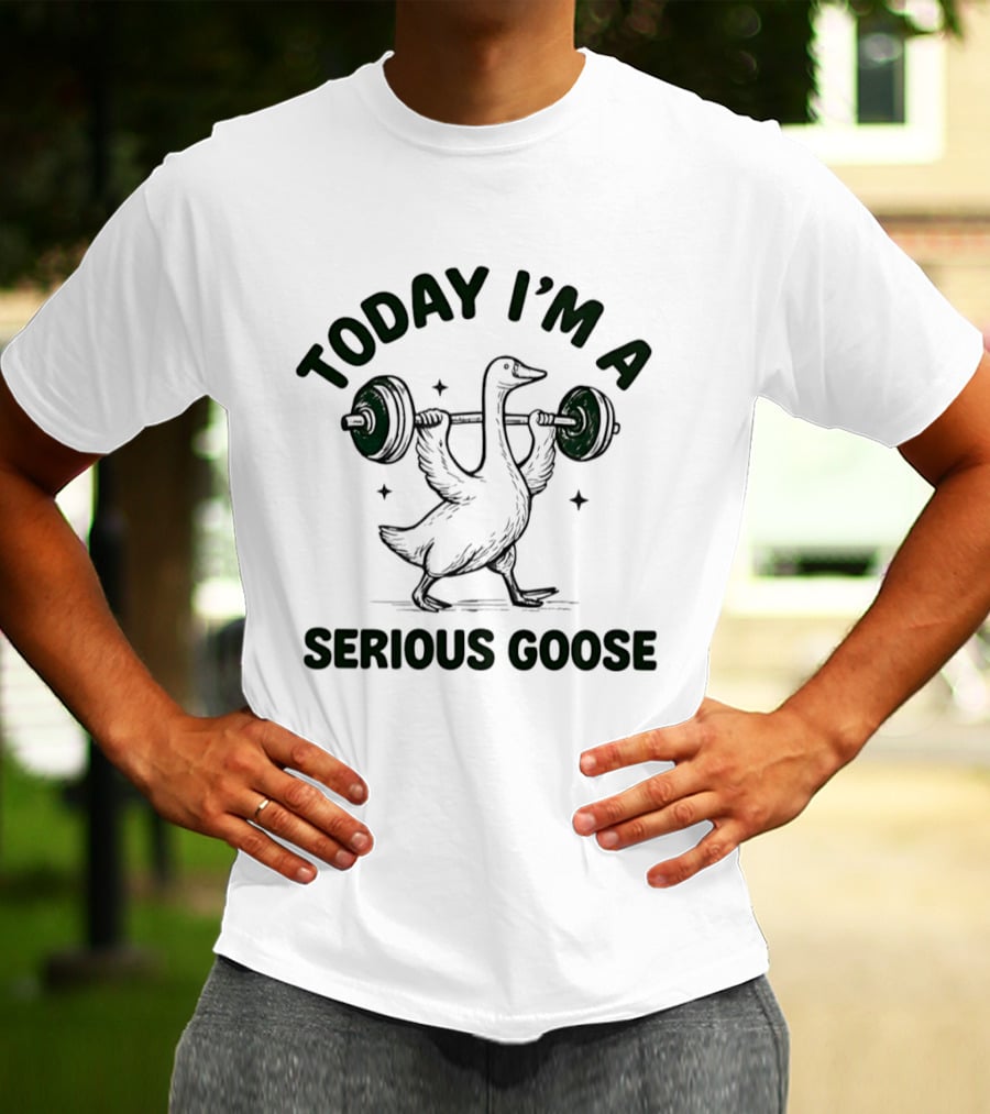 Today I'm A Serious Goose Weightlifting Fitness Motivation T-Shirt