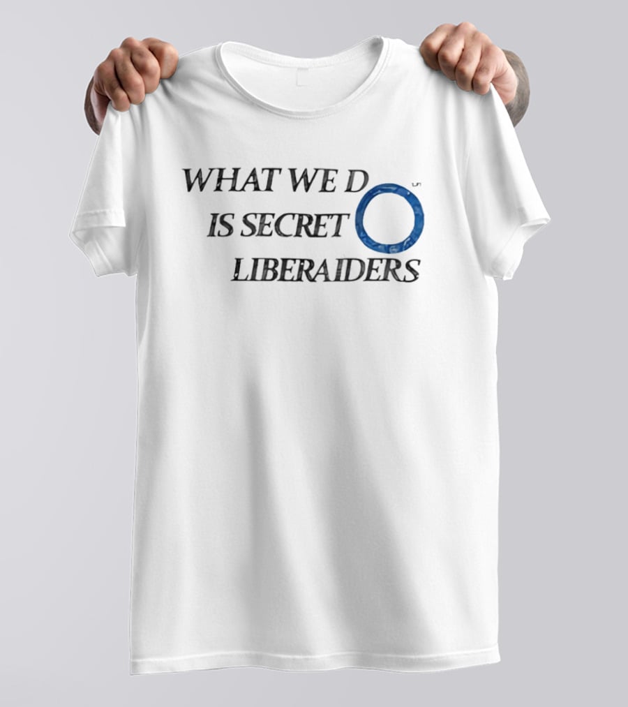 What We Do Is Secret Liberaiders O Streetwear T-Shirt