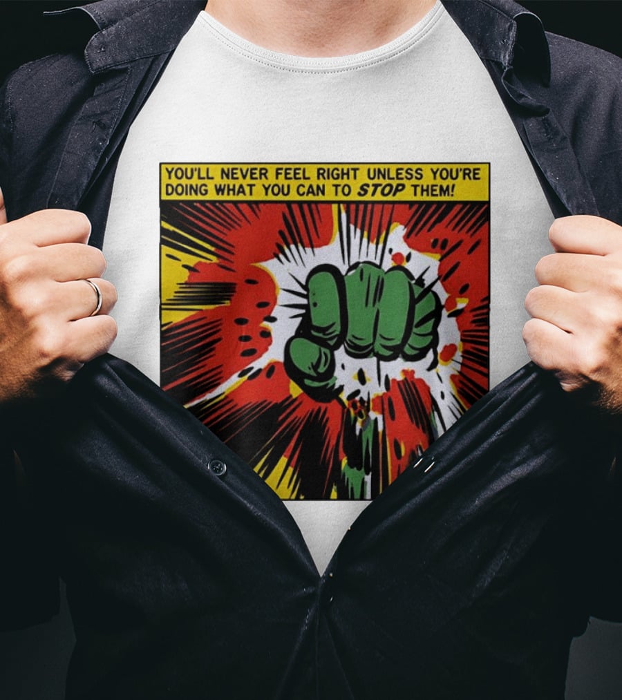 You'll Never Feel Right Unless You're Doing What You Can To Stop Them Green Fist Action Burst T-Shirt