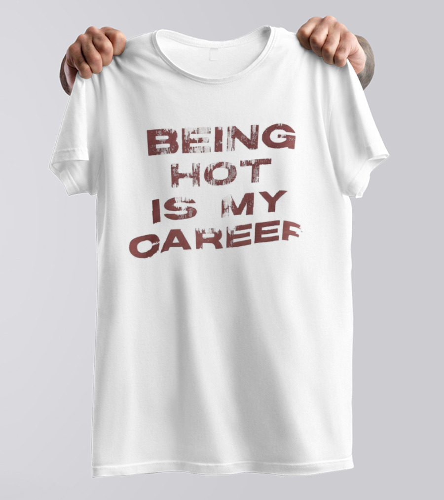Being Hot Is My Career T-Shirt