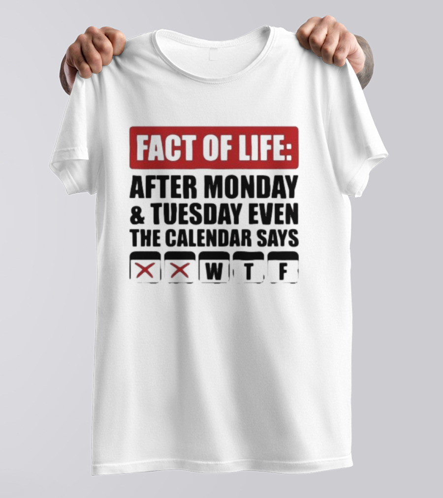 Fact Of Life After Monday And Tuesday Even The Calendar Says WTF T-Shirt