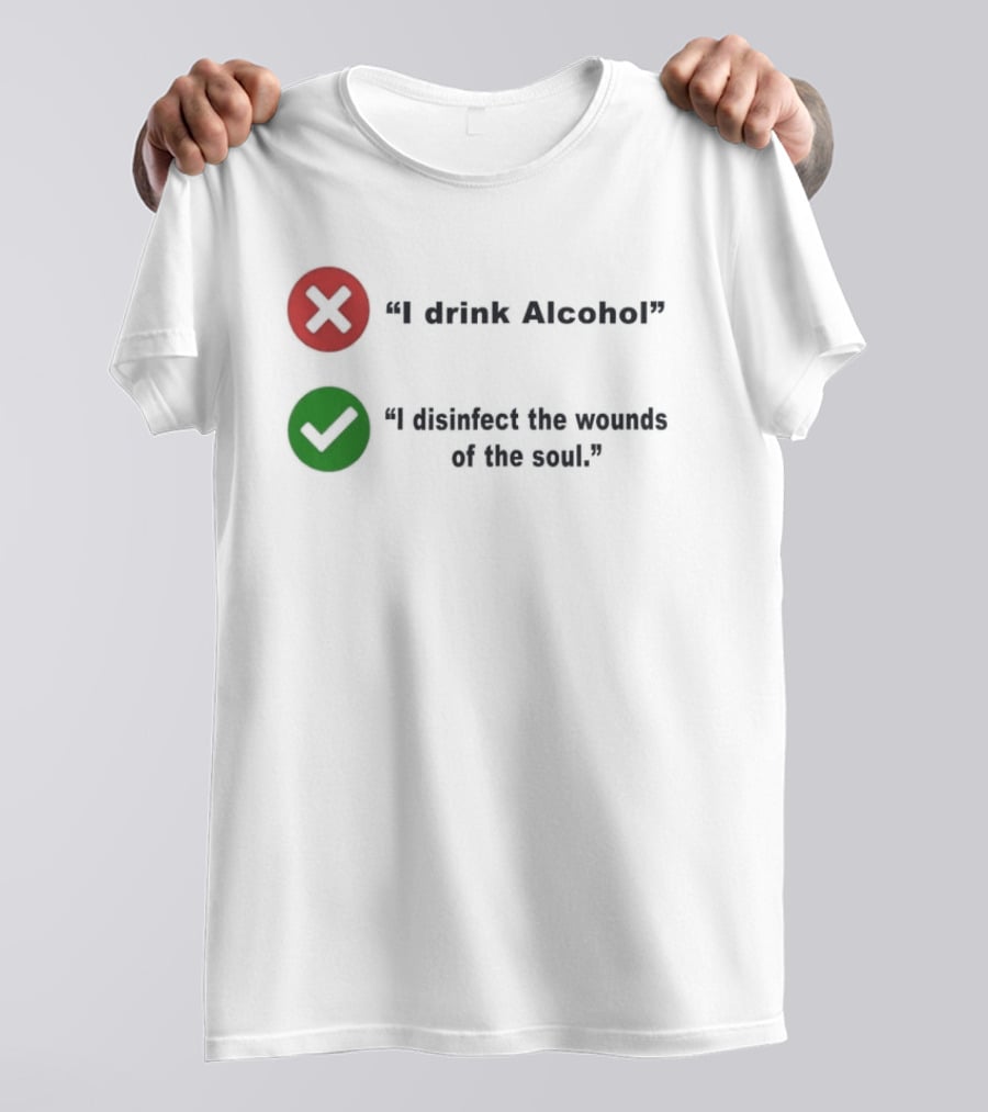 I Drink Alcohol I Disinfect The Wounds Of The Soul T-Shirt