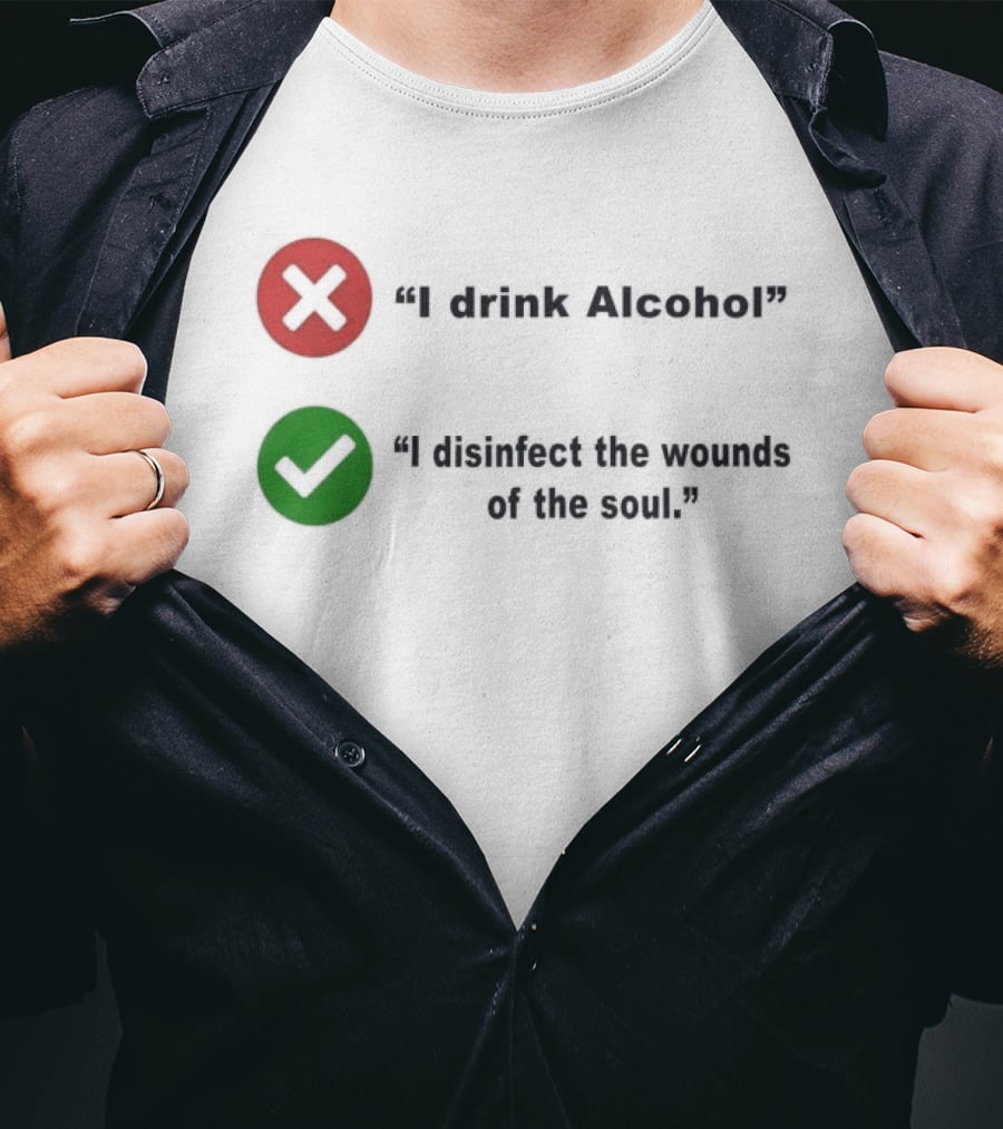I Drink Alcohol I Disinfect The Wounds Of The Soul T-Shirt