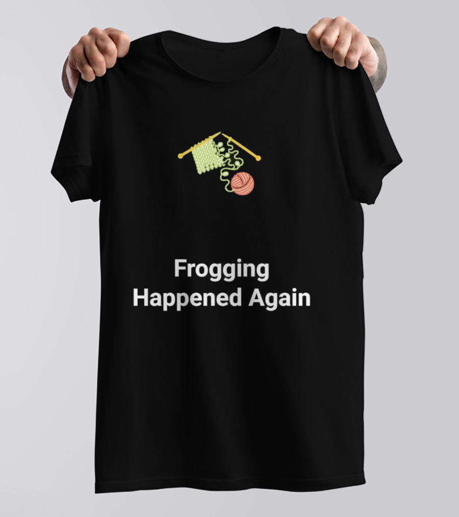 Frogging Happened Again Knitting Yarn Humor T-Shirt