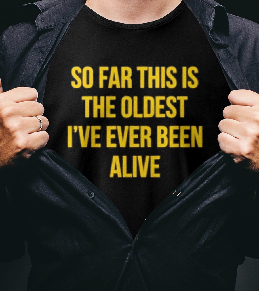 So Far This Is The Oldest I've Ever Been Alive Phrase T-Shirt