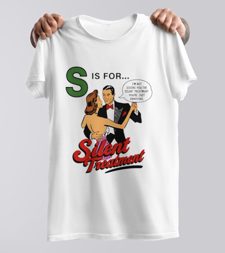 Silent Treatment S Is For I'm Not Giving You The Silent Treatment You're Just Annoying T-Shirt