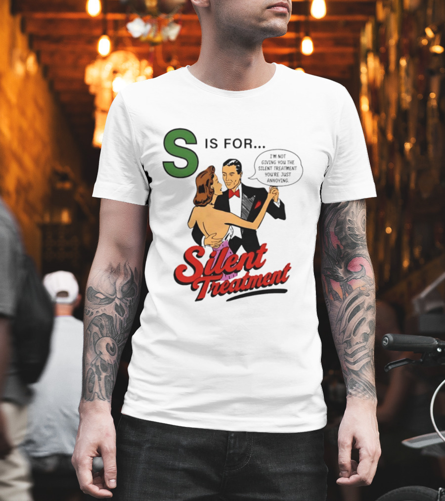 Silent Treatment S Is For I'm Not Giving You The Silent Treatment You're Just Annoying T-Shirt