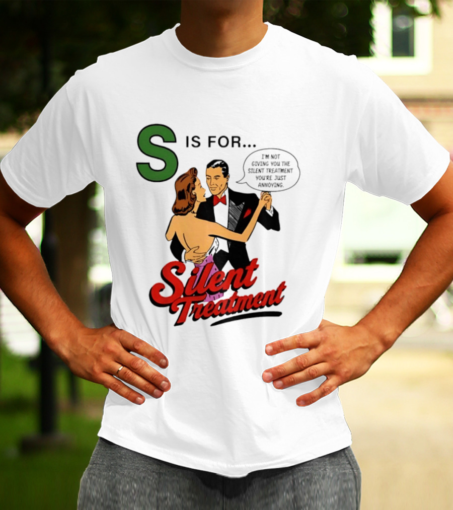 Silent Treatment S Is For I'm Not Giving You The Silent Treatment You're Just Annoying T-Shirt