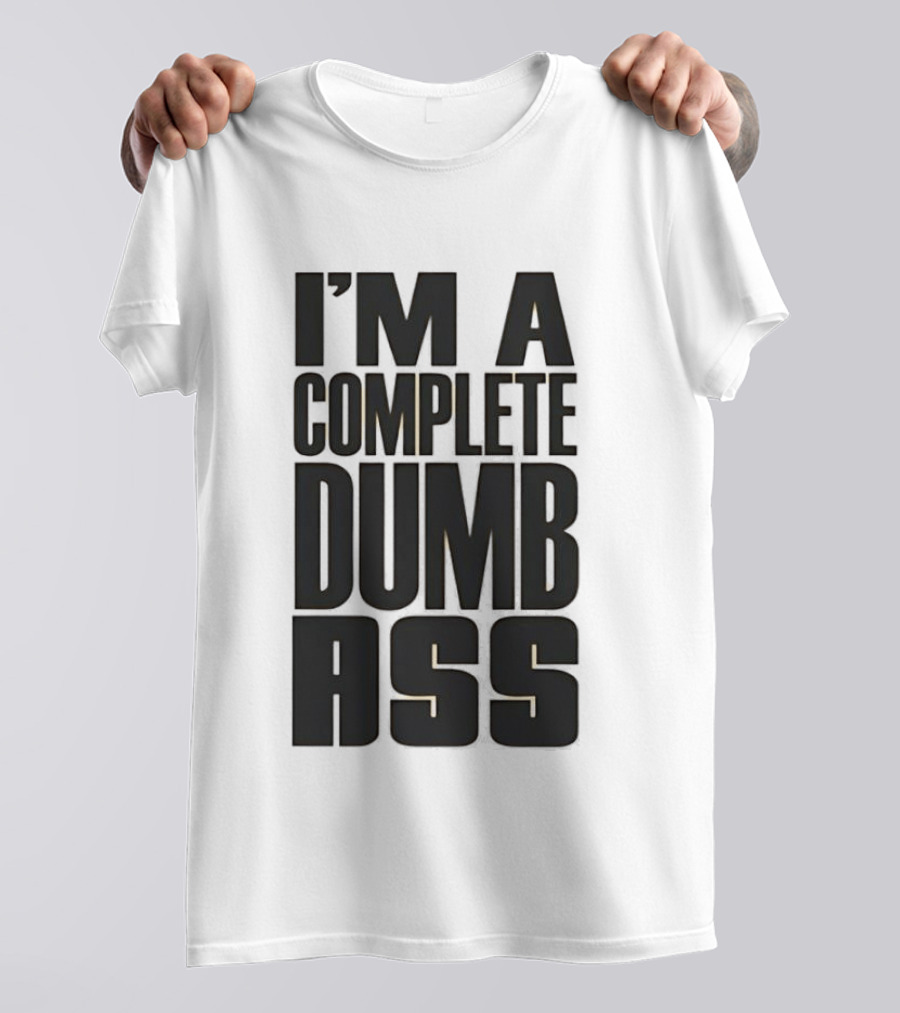 I'm A Complete Dumb Ass Humor T-Shirt