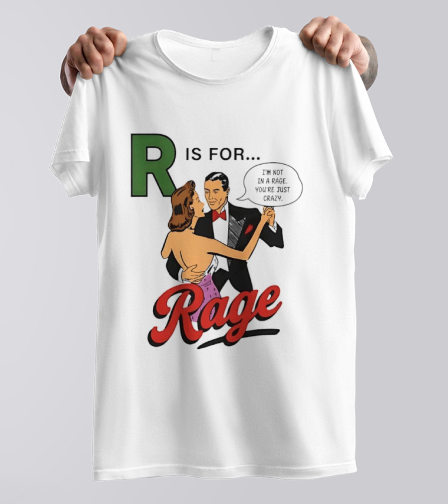 R Is For Rage I'm Not In A Rage You're Just Crazy T-Shirt