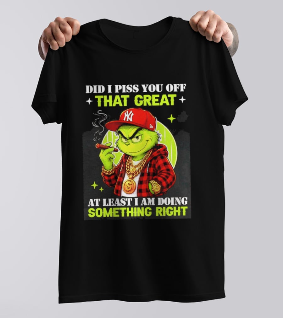 Did I Piss You Off That Great Grinch Doing Something Right NY T-Shirt