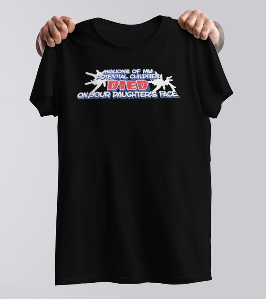 Millions Of My Potential Children Died On Your Daughter's Face T-Shirt