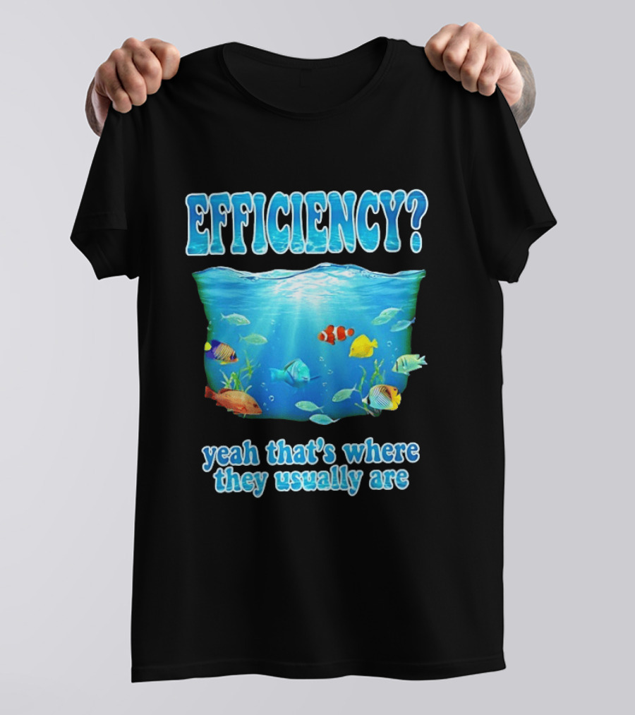 Efficiency Yeah That's Where They Usually Are Ocean Fish T-Shirt