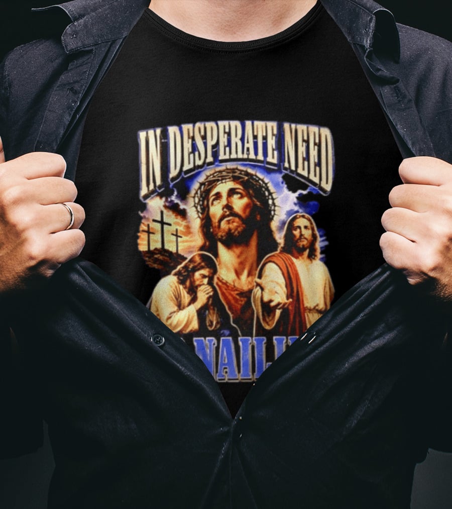 In Desperate Need Of Nailing Jesus Religious Humor T-Shirt