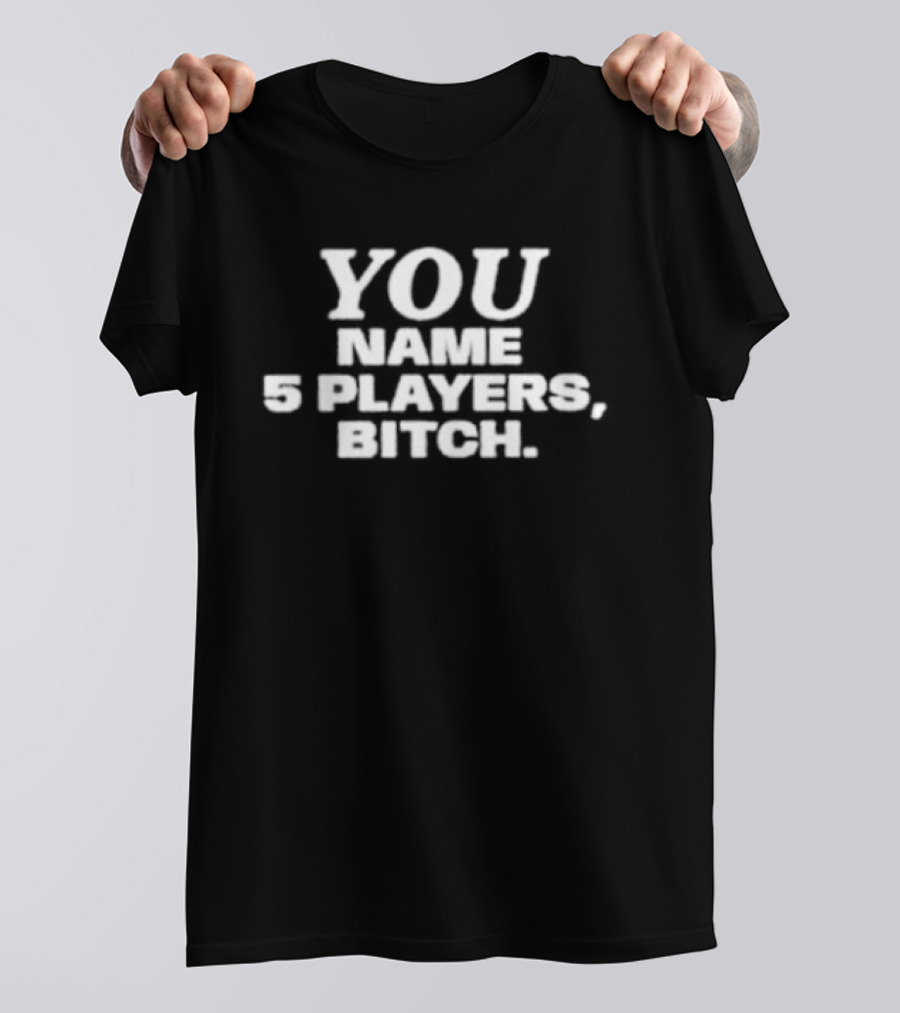 You Name 5 Players Bitch Sports Trivia Challenge T-Shirt