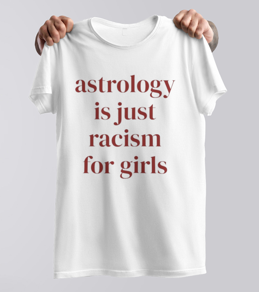 Astrology Is Just Racism For Girls T-Shirt