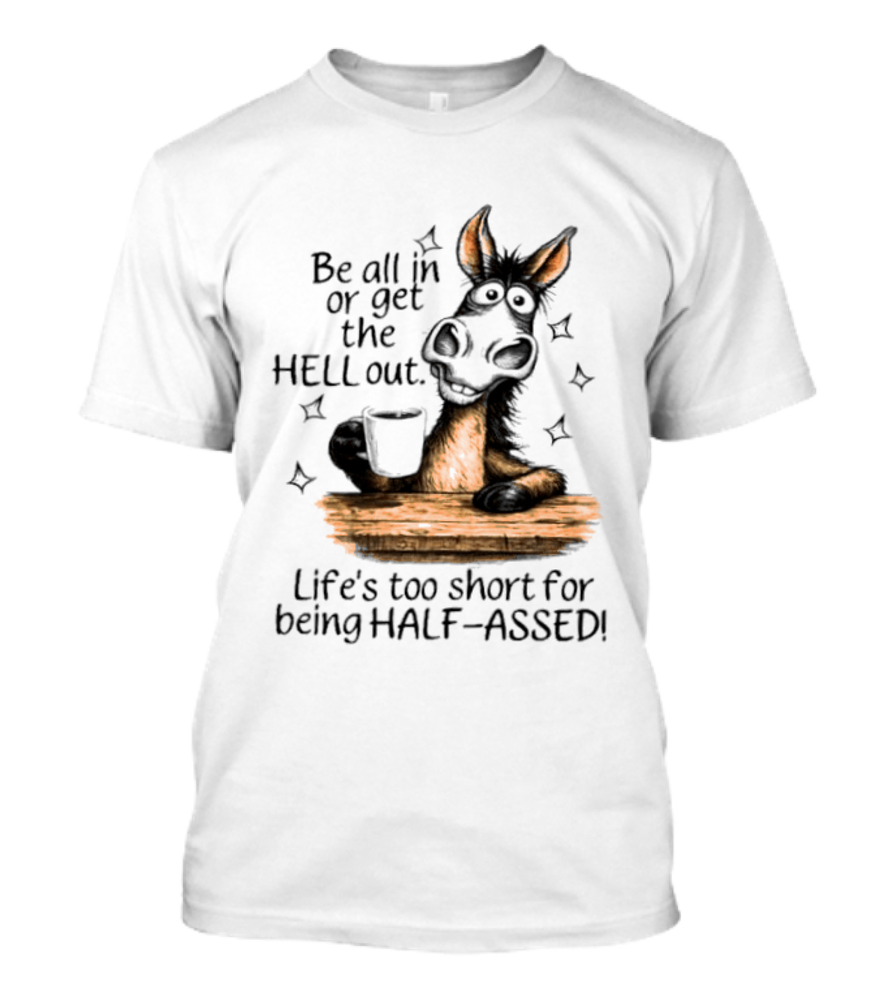 Be All In Or Get The Hell Out Life's Too Short For Being Half Assed Donkey Humor T-Shirt