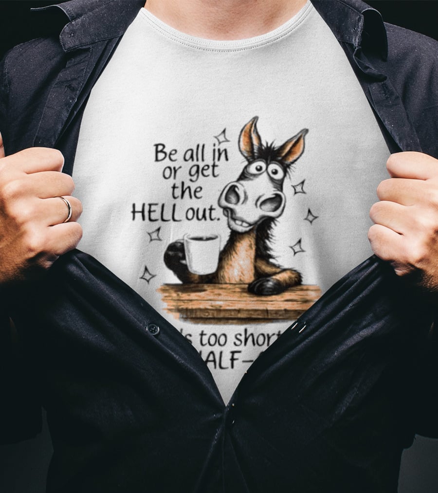 Be All In Or Get The Hell Out Life's Too Short For Being Half Assed Donkey Humor T-Shirt